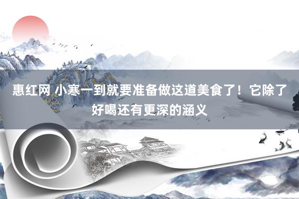 惠红网 小寒一到就要准备做这道美食了！它除了好喝还有更深的涵义