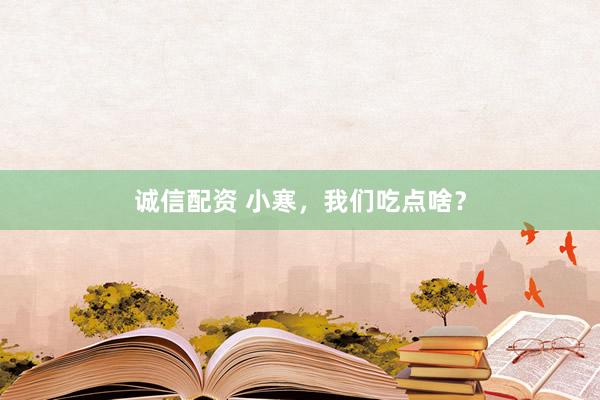 诚信配资 小寒，我们吃点啥？