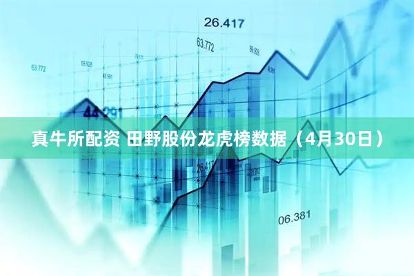 真牛所配资 田野股份龙虎榜数据（4月30日）