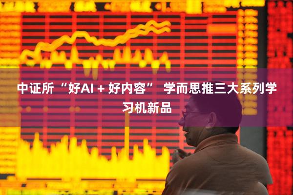 中证所 “好AI + 好内容”  学而思推三大系列学习机新品