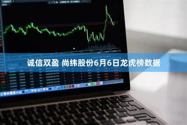 诚信双盈 尚纬股份6月6日龙虎榜数据