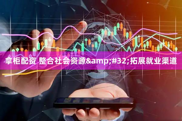 拿柜配资 整合社会资源&#32;拓展就业渠道