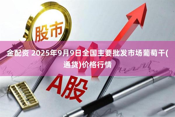 金配资 2025年9月9日全国主要批发市场葡萄干(通货)价格行情