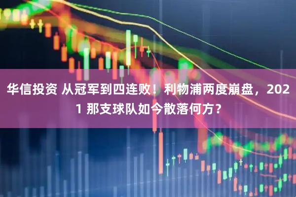 华信投资 从冠军到四连败!利物浦两度崩盘,2021 那支球队如今散落何方?