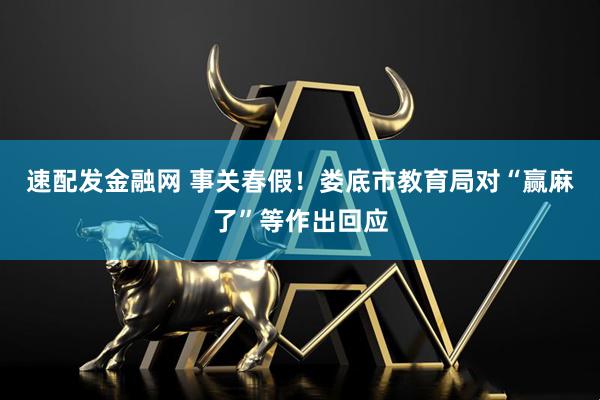速配发金融网 事关春假！娄底市教育局对“赢麻了”等作出回应